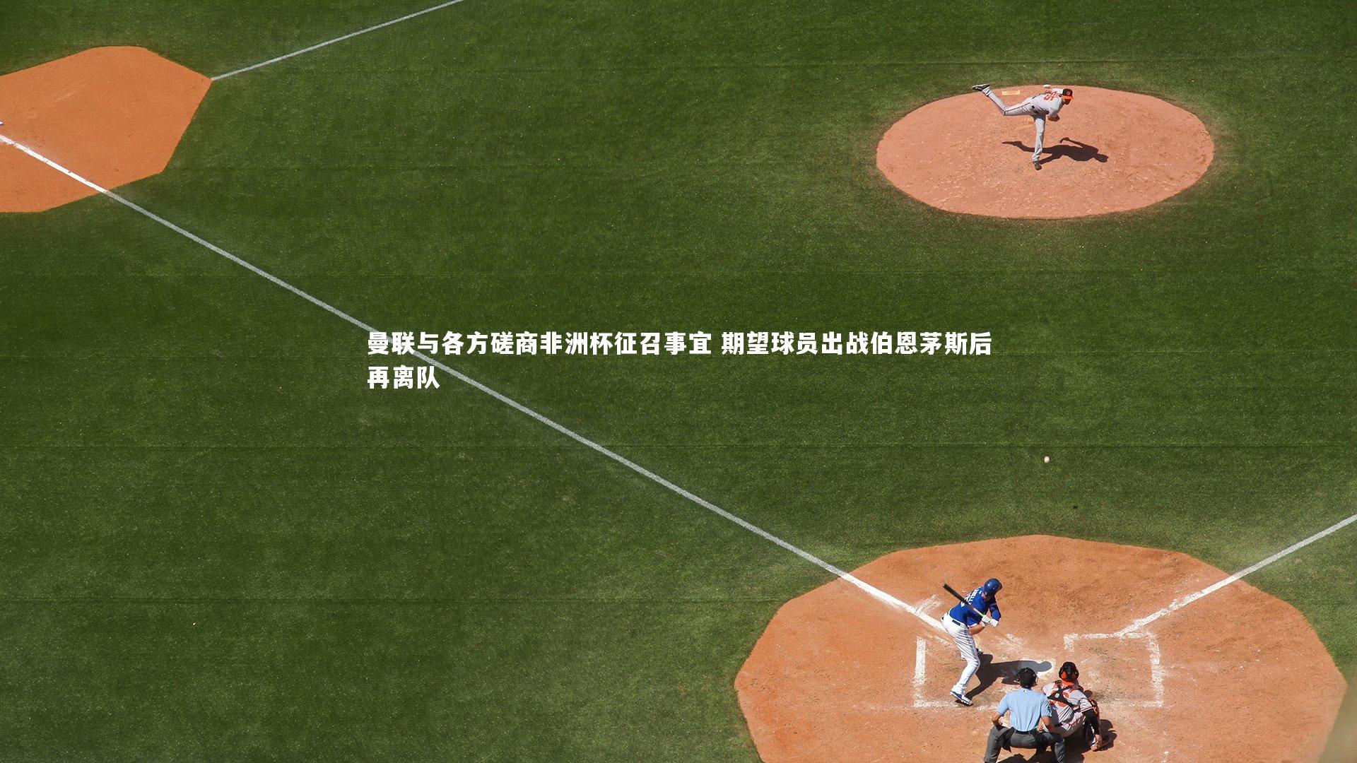 曼联与各方磋商非洲杯征召事宜 期望球员出战伯恩茅斯后再离队