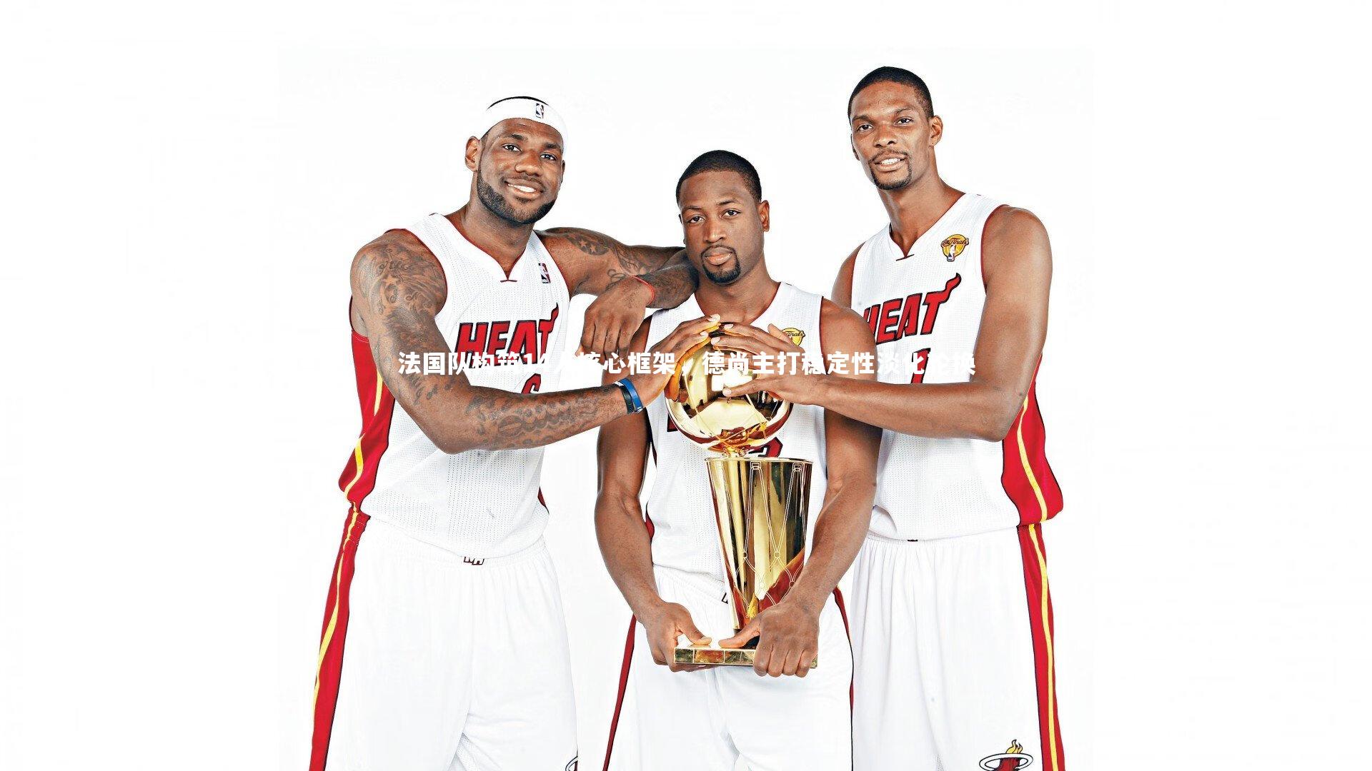 法国队构筑14人核心框架，德尚主打稳定性淡化轮换