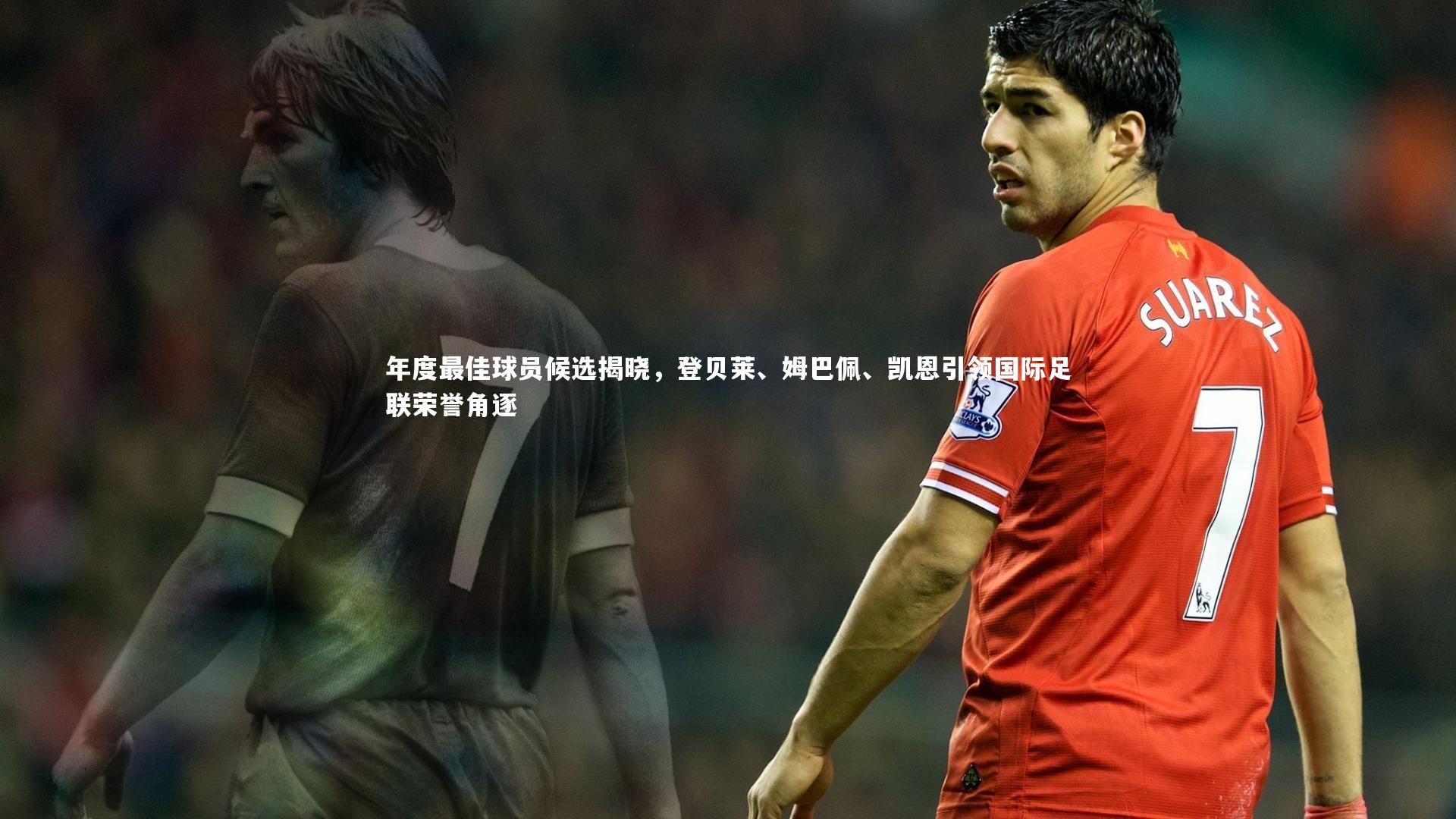 年度最佳球员候选揭晓，登贝莱、姆巴佩、凯恩引领国际足联荣誉角逐