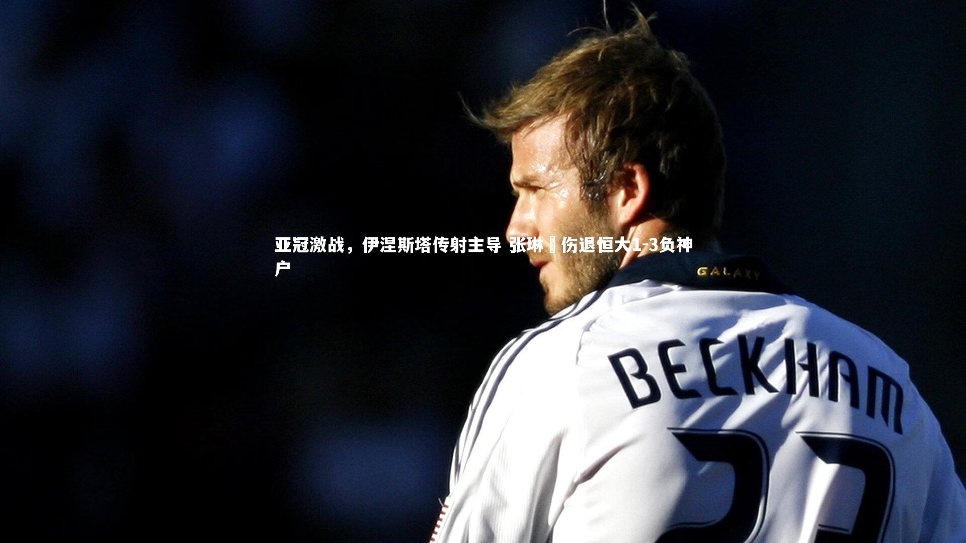 亚冠激战，伊涅斯塔传射主导 张琳芃伤退恒大1-3负神户